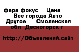 фара фокус1 › Цена ­ 500 - Все города Авто » Другое   . Смоленская обл.,Десногорск г.